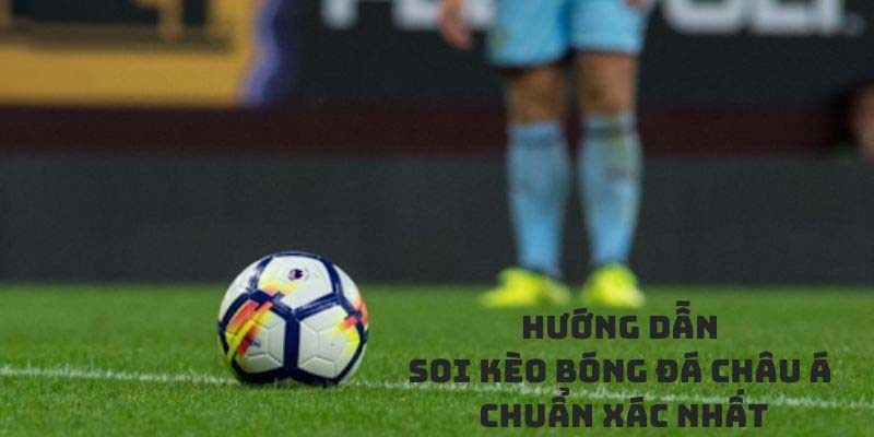 Chi tiết cách soi kèo châu Á cho những người chơi mới